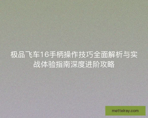极品飞车16手柄操作技巧全面解析与实战体验指南深度进阶攻略