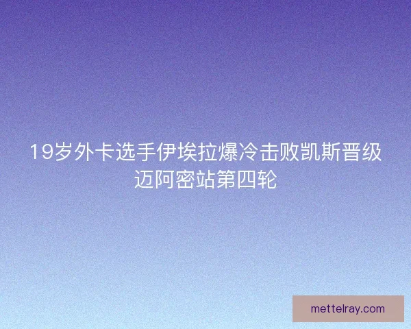 19岁外卡选手伊埃拉爆冷击败凯斯晋级迈阿密站第四轮 19岁外卡选手伊埃拉爆冷击败凯斯晋级迈阿密站第四轮